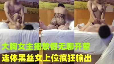 約會已上岸的巨乳女主播 連體黑絲女上位瘋狂輸出