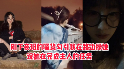  【後續已上傳】“能從這操我嗎？我在完成任務”下夜班的騷貨路邊求操