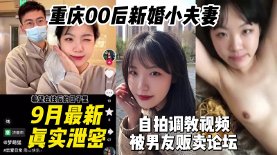 9月最新重慶00後新婚小夫妻自拍調教視頻被男友販賣【約妹看下遍簡階】