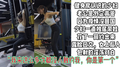  【完整版已上傳】“我老公不回來，我饞死雞巴了”健身房白富美被露臉爆操