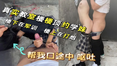 學妹幫我口被我雞巴惡心至嘔吐 教室樓頂打炮 真心刺激