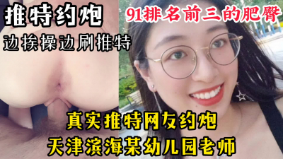  推特主動約炮的天津濱海某幼兒園老師【陌陌過時了！看下面的簡階用它】