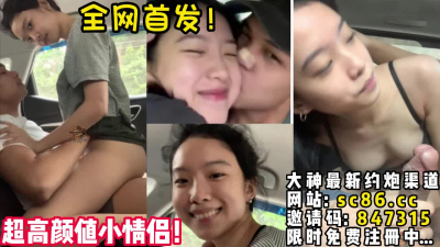  高顔值小情侶！甜蜜車震！超羨慕！【完整版26分鍾已上傳下面簡階】