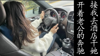 開老公的奔馳偷情！少婦把我接去酒店操！（真實良家勿做比較！）