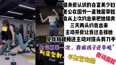  “給你口硬再來一次，我接孩子還早”白富美健身少婦被操上瘾主動開房求操
