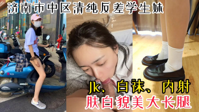 【首次露臉】濟南市中區反差女大學生Jk白襪約炮被内射