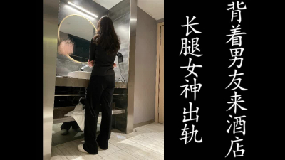 長腿女神出軌！背着男友來酒店挨操！（真實良家，勿比較！）
