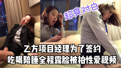  爲了簽約，乙方項目負責人陪吃陪睡全程露臉被内射