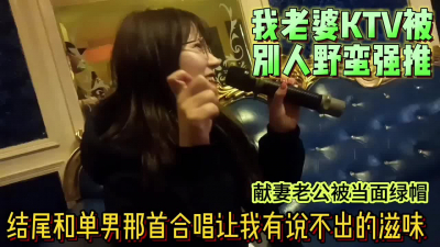 老婆KTV被野蠻強推後入口爆滿嘴精華
