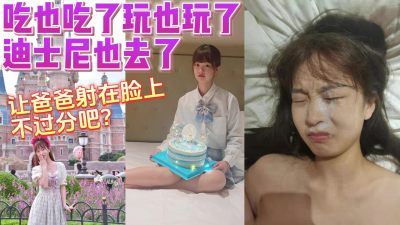 吃也吃了玩也玩了迪士尼也去了射在臉上不過分吧【完整版看下遍簡階】