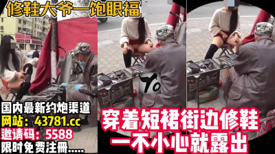  YQk全系列！修鞋大爺從未遇到過的騷客戶【完整版35分鍾已上傳下面】