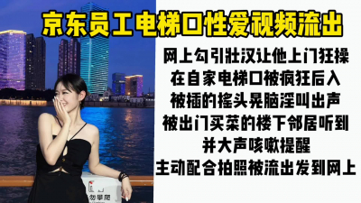 最新門事件。某東員工電梯口性愛視頻流出，拍視頻發網上被同事認出