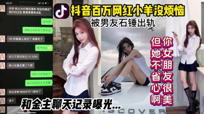  抖音小羊沒煩惱事件！百萬網紅被男友石錘出軌富二代，大量聊天記錄曝光。