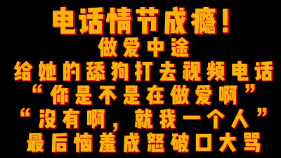  電話情節成瘾，做愛途中給她舔狗打視頻，舔狗得知她正在被操之後破口大罵