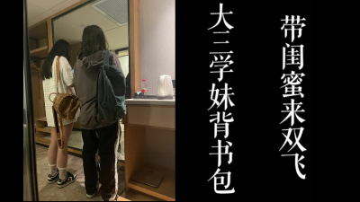 背書包的大三學妹，帶着閨蜜出來跟我雙飛！！真實刺激！