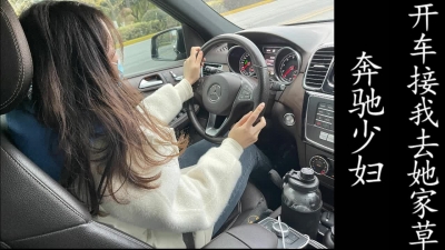 奔馳少婦開車接我去她家裏操她，老公不在家！