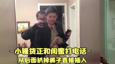 小騷貨和閨蜜打電話，扒掉褲子直接插入(197部電話系列已傳電報群)