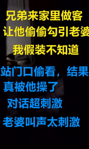 讓兄弟勾引我老婆，沒想到老婆真就被操了，我在房門外偷看