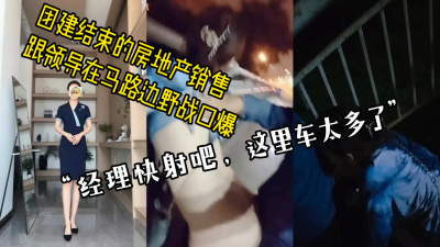  “求你快射吧，這裏車太多了”剛結束團建的房産銷售和領導在路邊野戰口爆