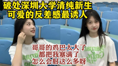 破處深圳大學清純學妹，反差感才是床上的極品必須顔射【約她看視頻水印】
