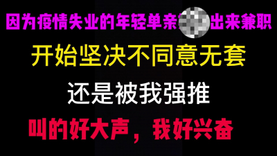  因爲疫情出來兼職的年輕單親少婦，開始不同意無套，被我強推拿下