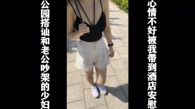 公園搭讪少婦，和老公吵架，被我帶到酒店安慰