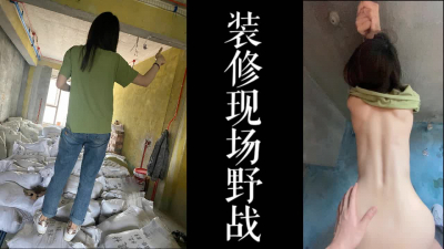 婚房裝修現場野戰！！少婦在婚房裝修的時候被我操了！！！
