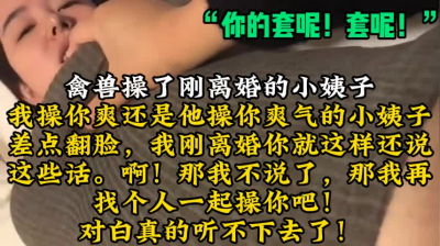  “你的套呢，套呢”激情幹小姨子！【陌陌探探過時了！用下面簡階的！】