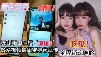  新瓜！！無錫丁山職校韓佳妮做愛視頻被閨蜜洩露