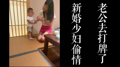 少婦帶着孩子出來約會！！老公打牌把我帶回家無套操！！