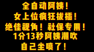  全自動阿姨！女上位瘋狂拔插1分13秒阿姨潮吹自己坐噴了！女主平台可約
