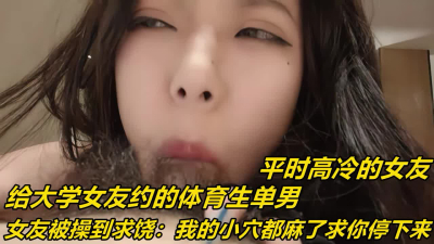 給大學女友約體育生單男，被操到求饒《下滑看女友的聯系方式》