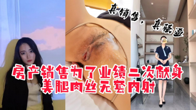  【主頁有完整版】“無套可以你再射裏面我就拉黑你”房産銷售爲業績被内射