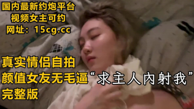  【完整版】“求主人内射我！”顔值無毛友合集（下滑聯系方式和約炮技巧）