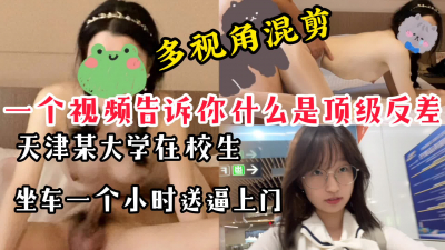 【多視角混剪】天津在校大學生坐車一小時送逼上門，頂級反差不容錯過