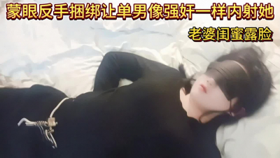 蒙眼反手捆綁讓單男像強J一樣内射她