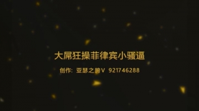 粗壯大屌狂操菲律賓小騷逼 人在阿聯酋