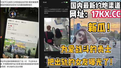  新瓜！爲愛戰鬥的勇士無意發現出軌的女友（内有聯系方式）
