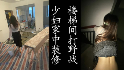 少婦家中裝修，老公上班也隻能在樓道間野戰了！（真實記錄偷情，勿比較）