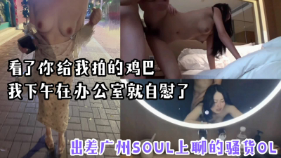  “看了你拍的雞巴，我在辦公室就忍不住了”出差廣州Soul上約炮風騷O