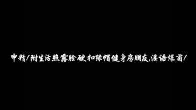 申精！附生活照露臉硬扣綠帽健身房朋友，淫語爆菊！