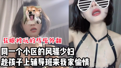 同小區的風騷少婦，趁孩子上輔導班來我家偷情【看間芥獲取完整版】