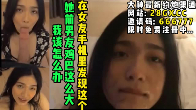 女朋友的前男友屌也太大了！我該咋辦！【完整版48分鍾已上傳下面簡階】