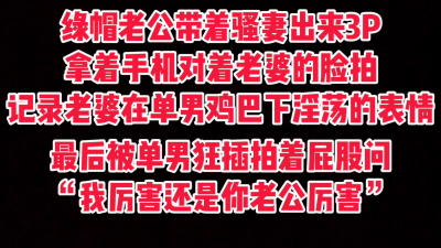  綠帽老公帶着老婆3P，手機對着老婆的臉記錄下老婆的淫蕩一面