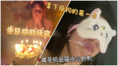 ”baba以後隻跟你做愛了“拿下母狗的第一步帶她過生日操死她